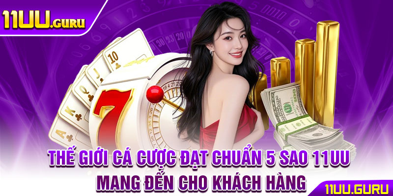 11UU WEP ⭐️ TRANG CHỦ NHÀ CÁI 11UU.COM CHÍNH THỨC | TẶNG 111K 14 Thế giới cá cược đạt chuẩn 5 sao 11UU mang đến cho khách hàng